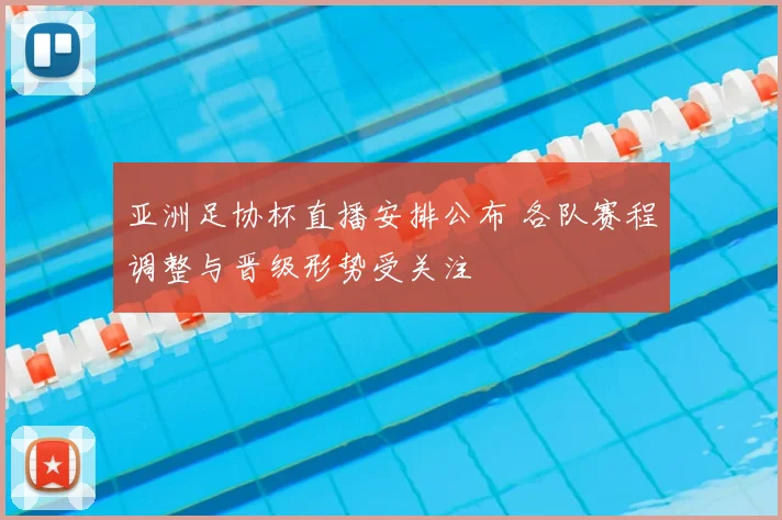 亚洲足协杯直播安排公布 各队赛程调整与晋级形势受关注