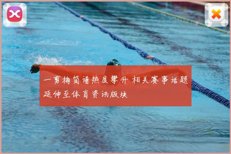 一剪梅简谱热度攀升 相关赛事话题延伸至体育资讯版块