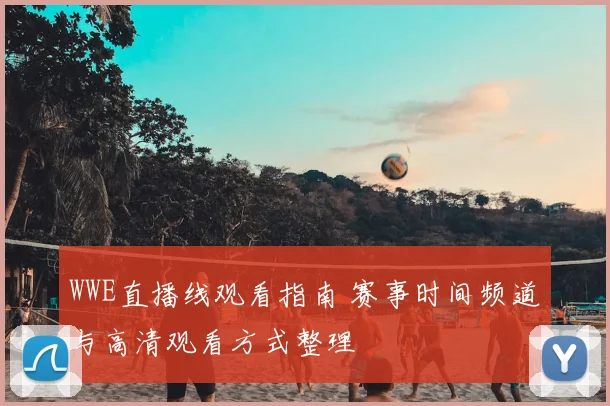 WWE直播线观看指南 赛事时间频道与高清观看方式整理