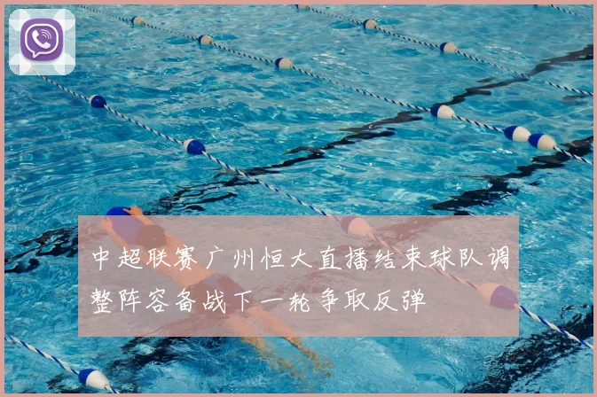 中超联赛广州恒大直播结束球队调整阵容备战下一轮争取反弹