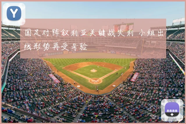 国足对阵叙利亚关键战失利 小组出线形势再受考验