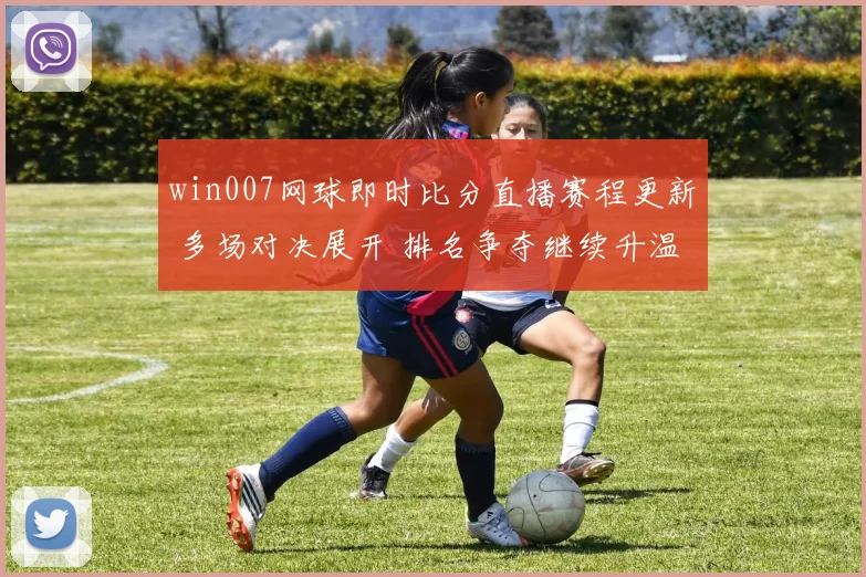 win007网球即时比分直播赛程更新 多场对决展开 排名争夺继续升温