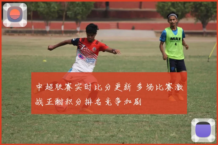 中超联赛实时比分更新 多场比赛激战正酣积分排名竞争加剧