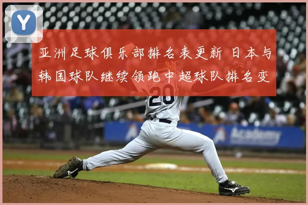 亚洲足球俱乐部排名表更新 日本与韩国球队继续领跑中超球队排名变化引关注